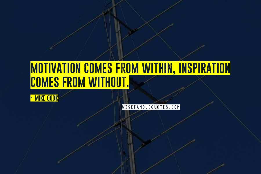 Mike Cook Quotes: Motivation comes from within, inspiration comes from without.