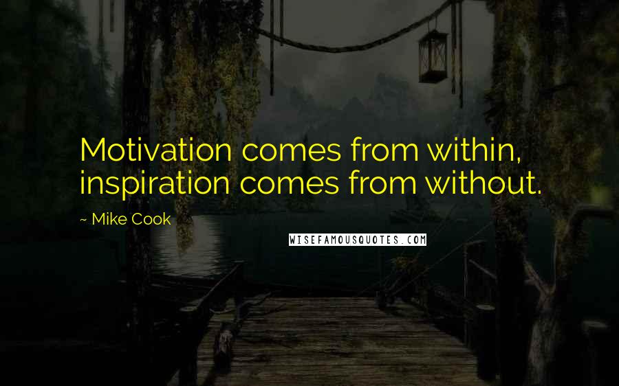 Mike Cook Quotes: Motivation comes from within, inspiration comes from without.