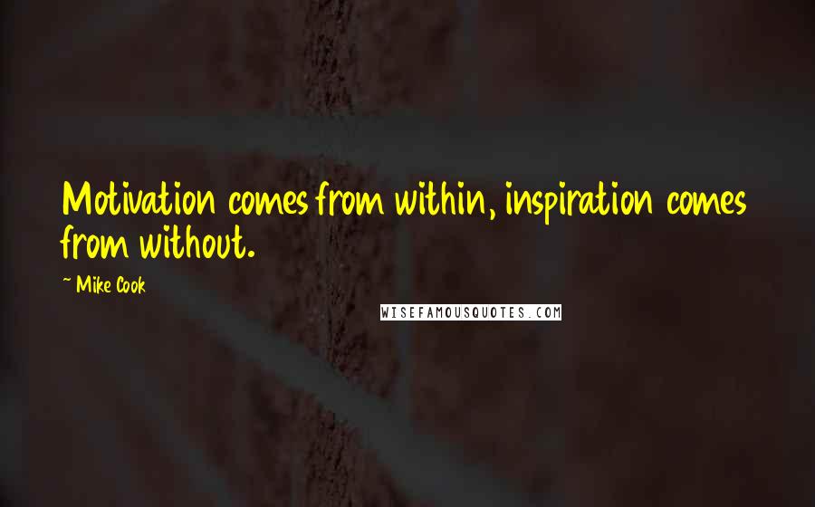 Mike Cook Quotes: Motivation comes from within, inspiration comes from without.