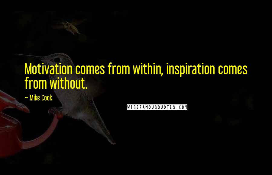 Mike Cook Quotes: Motivation comes from within, inspiration comes from without.