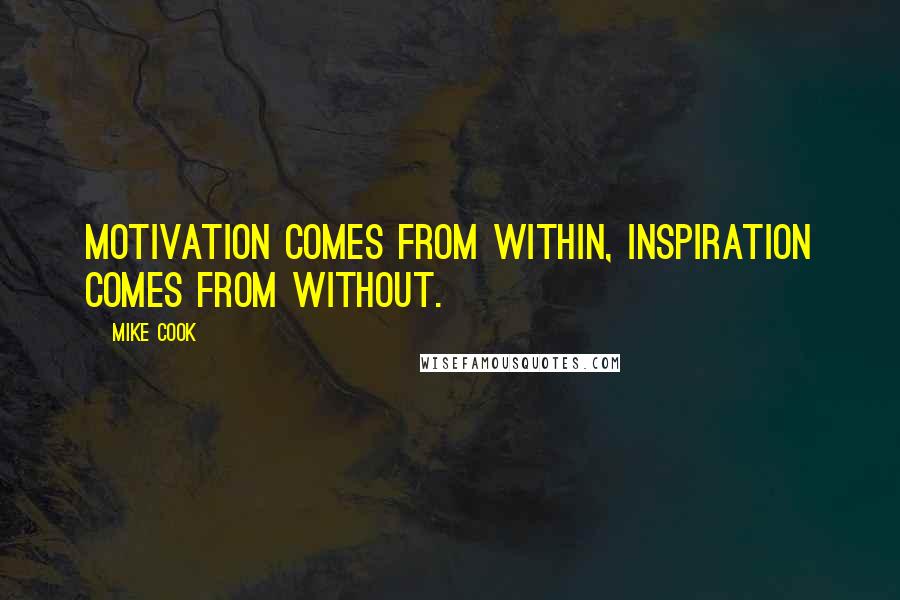 Mike Cook Quotes: Motivation comes from within, inspiration comes from without.