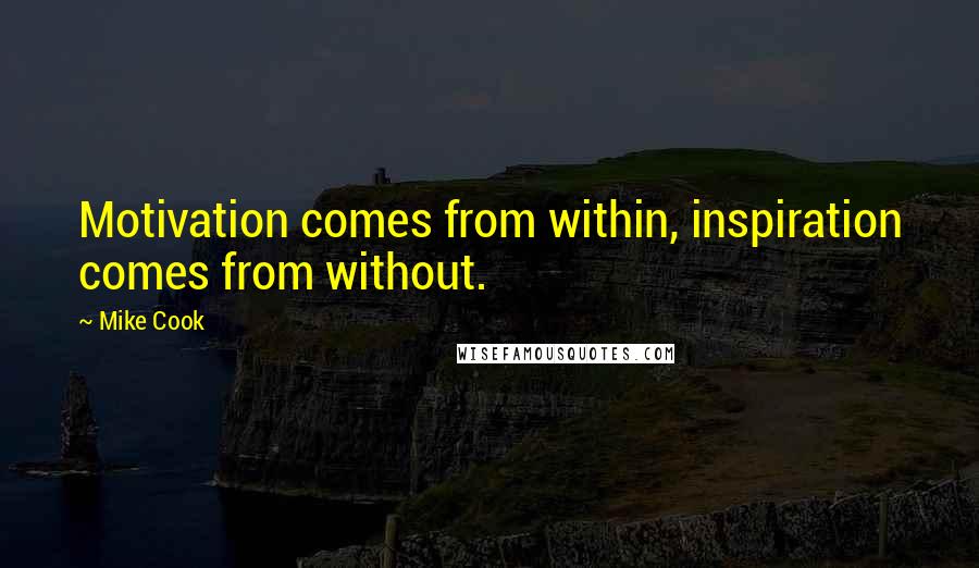 Mike Cook Quotes: Motivation comes from within, inspiration comes from without.