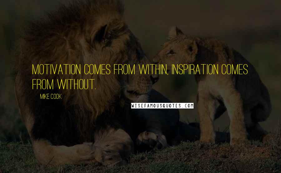 Mike Cook Quotes: Motivation comes from within, inspiration comes from without.