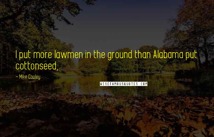 Mike Cooley Quotes: I put more lawmen in the ground than Alabama put cottonseed,