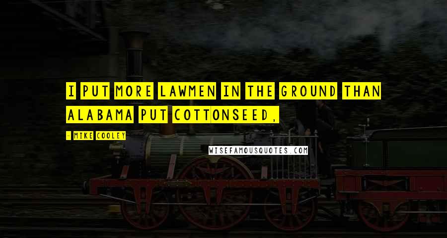 Mike Cooley Quotes: I put more lawmen in the ground than Alabama put cottonseed,