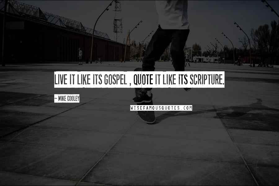 Mike Cooley Quotes: Live it like its gospel , quote it like its scripture.