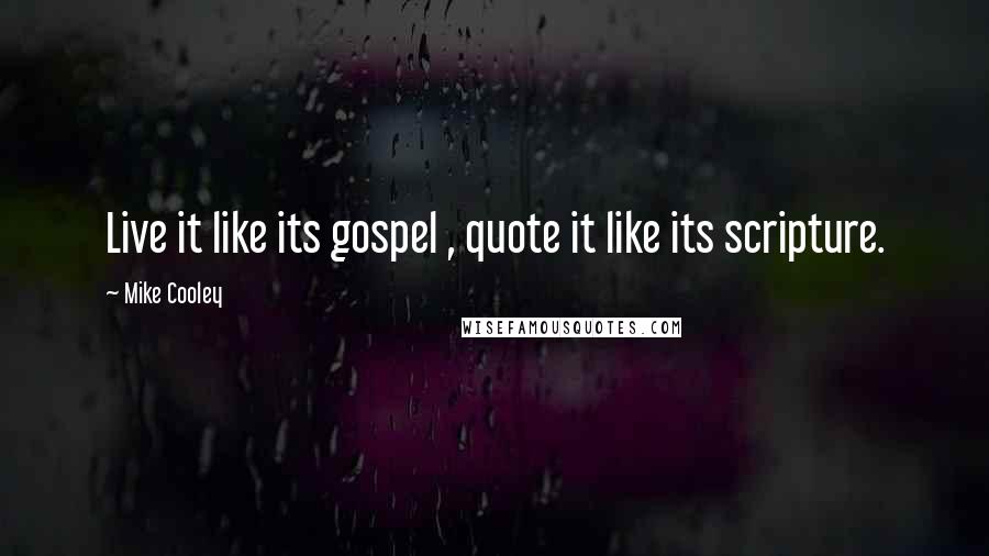 Mike Cooley Quotes: Live it like its gospel , quote it like its scripture.