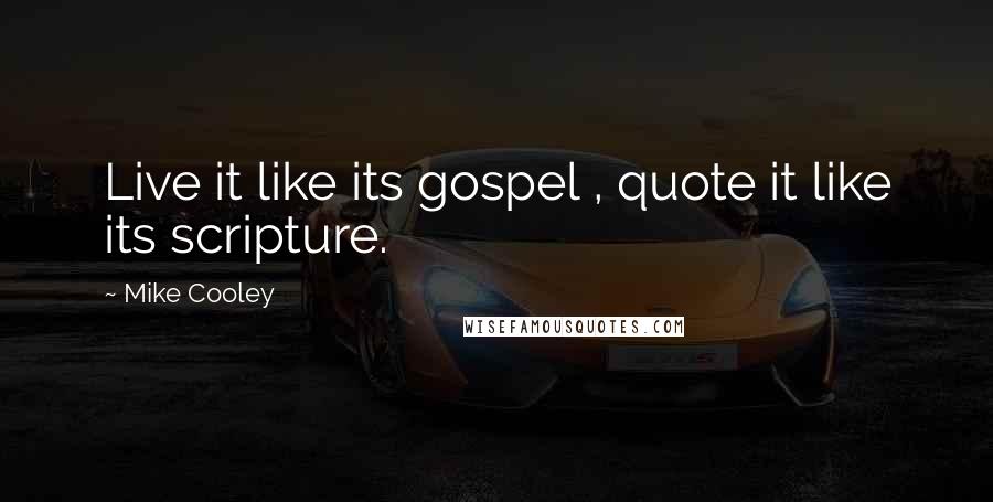 Mike Cooley Quotes: Live it like its gospel , quote it like its scripture.