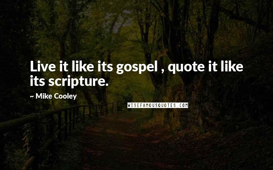 Mike Cooley Quotes: Live it like its gospel , quote it like its scripture.