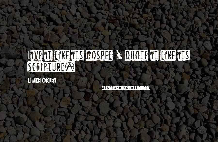 Mike Cooley Quotes: Live it like its gospel , quote it like its scripture.