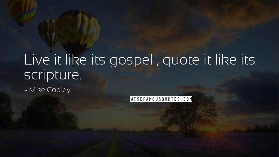 Mike Cooley Quotes: Live it like its gospel , quote it like its scripture.