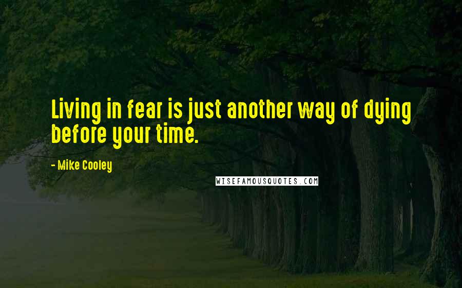 Mike Cooley Quotes: Living in fear is just another way of dying before your time.