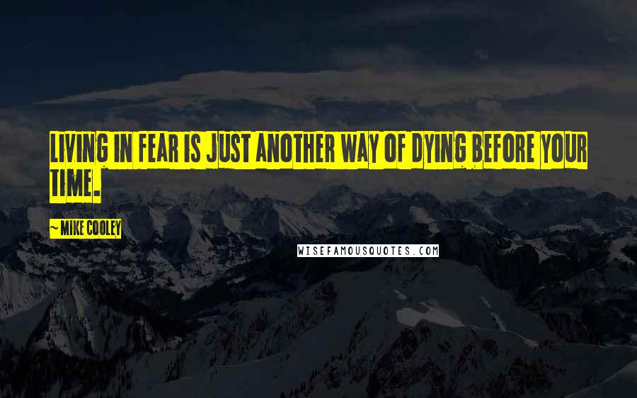 Mike Cooley Quotes: Living in fear is just another way of dying before your time.