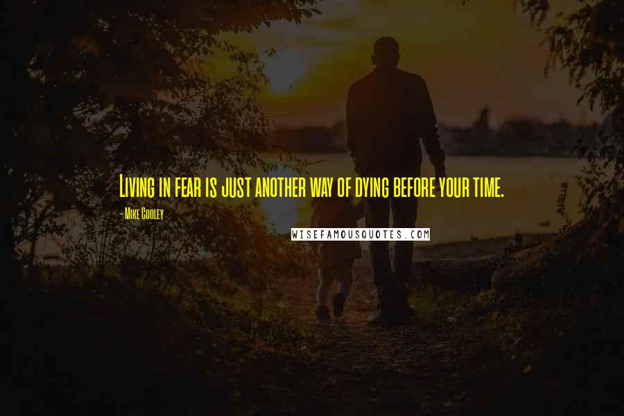 Mike Cooley Quotes: Living in fear is just another way of dying before your time.