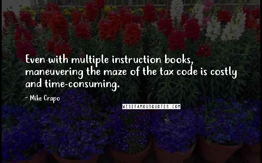 Mike Crapo Quotes: Even with multiple instruction books, maneuvering the maze of the tax code is costly and time-consuming.