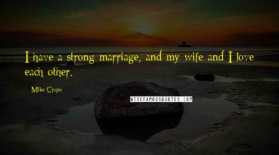 Mike Crapo Quotes: I have a strong marriage, and my wife and I love each other.