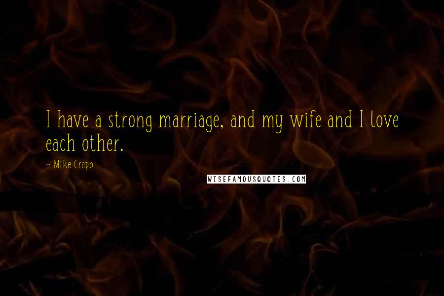 Mike Crapo Quotes: I have a strong marriage, and my wife and I love each other.