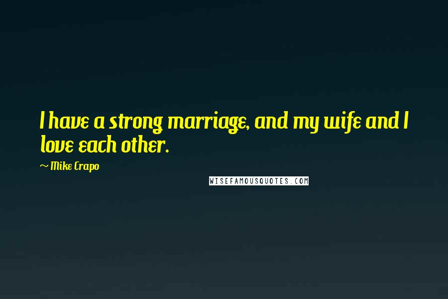 Mike Crapo Quotes: I have a strong marriage, and my wife and I love each other.