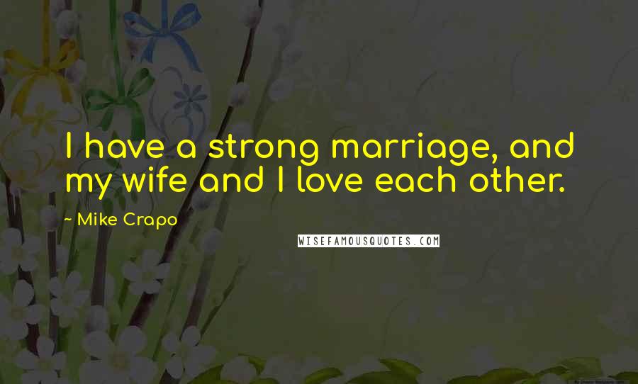 Mike Crapo Quotes: I have a strong marriage, and my wife and I love each other.