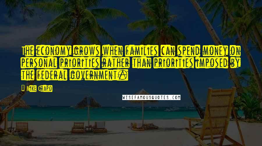 Mike Crapo Quotes: The economy grows when families can spend money on personal priorities rather than priorities imposed by the federal government.