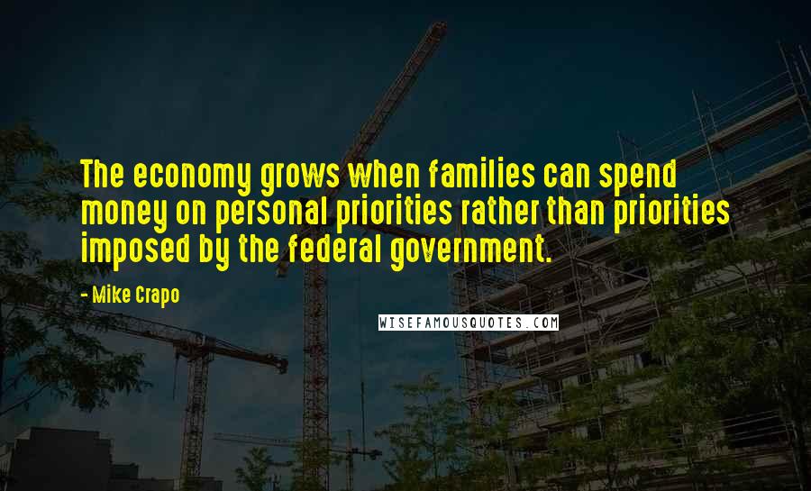 Mike Crapo Quotes: The economy grows when families can spend money on personal priorities rather than priorities imposed by the federal government.