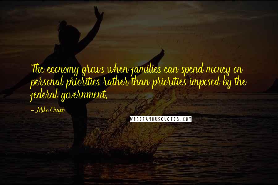 Mike Crapo Quotes: The economy grows when families can spend money on personal priorities rather than priorities imposed by the federal government.