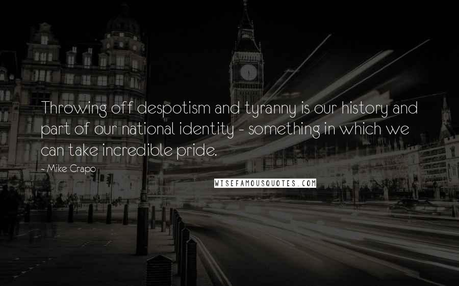 Mike Crapo Quotes: Throwing off despotism and tyranny is our history and part of our national identity - something in which we can take incredible pride.