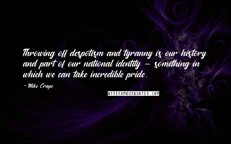 Mike Crapo Quotes: Throwing off despotism and tyranny is our history and part of our national identity - something in which we can take incredible pride.