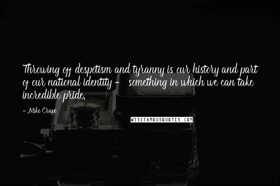 Mike Crapo Quotes: Throwing off despotism and tyranny is our history and part of our national identity - something in which we can take incredible pride.