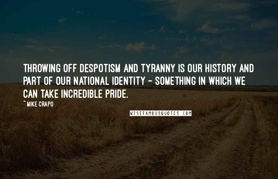 Mike Crapo Quotes: Throwing off despotism and tyranny is our history and part of our national identity - something in which we can take incredible pride.