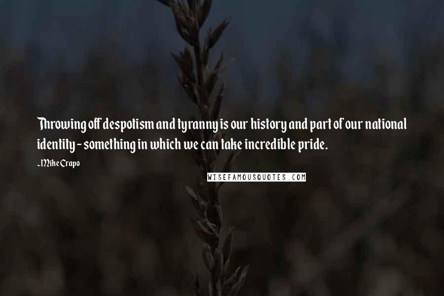 Mike Crapo Quotes: Throwing off despotism and tyranny is our history and part of our national identity - something in which we can take incredible pride.