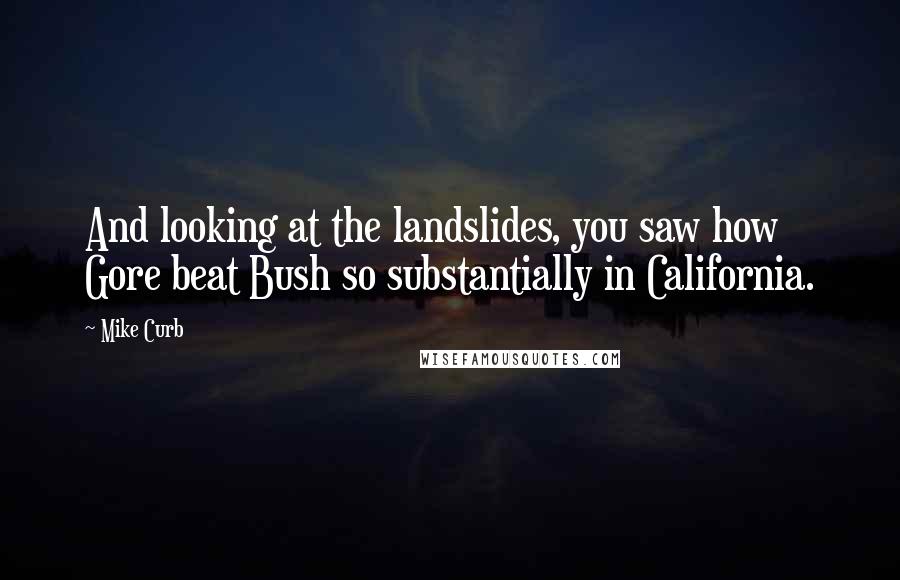 Mike Curb Quotes: And looking at the landslides, you saw how Gore beat Bush so substantially in California.