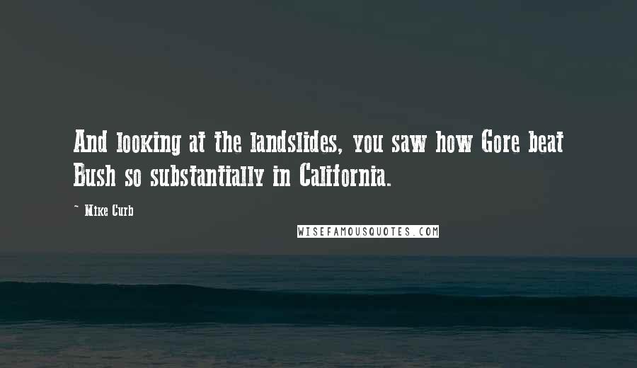 Mike Curb Quotes: And looking at the landslides, you saw how Gore beat Bush so substantially in California.