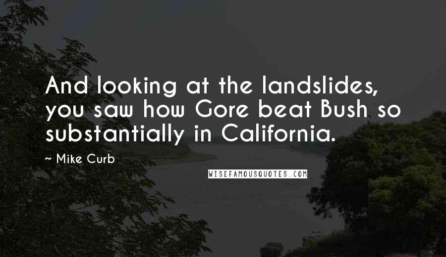 Mike Curb Quotes: And looking at the landslides, you saw how Gore beat Bush so substantially in California.