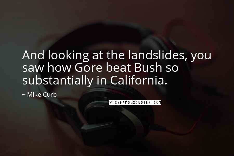 Mike Curb Quotes: And looking at the landslides, you saw how Gore beat Bush so substantially in California.