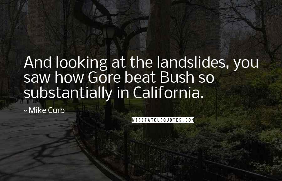 Mike Curb Quotes: And looking at the landslides, you saw how Gore beat Bush so substantially in California.
