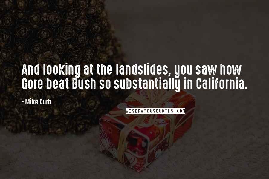 Mike Curb Quotes: And looking at the landslides, you saw how Gore beat Bush so substantially in California.