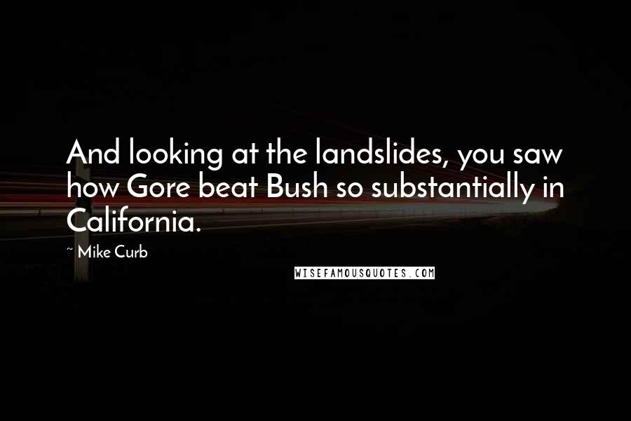 Mike Curb Quotes: And looking at the landslides, you saw how Gore beat Bush so substantially in California.