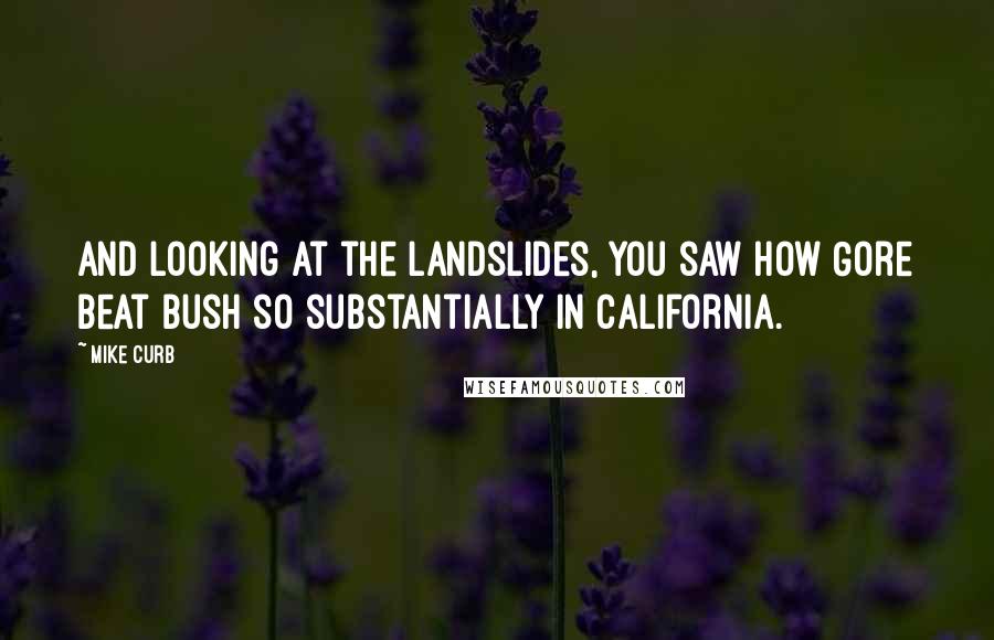 Mike Curb Quotes: And looking at the landslides, you saw how Gore beat Bush so substantially in California.