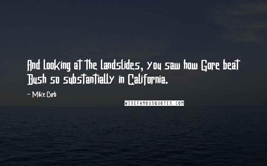 Mike Curb Quotes: And looking at the landslides, you saw how Gore beat Bush so substantially in California.