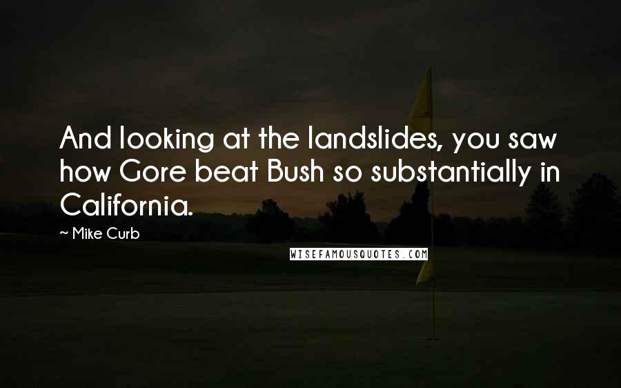 Mike Curb Quotes: And looking at the landslides, you saw how Gore beat Bush so substantially in California.