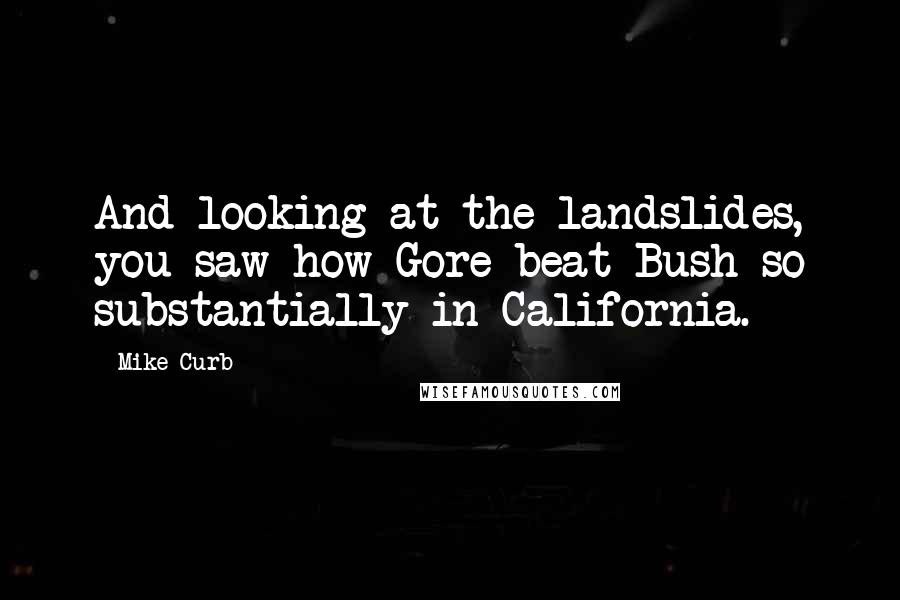 Mike Curb Quotes: And looking at the landslides, you saw how Gore beat Bush so substantially in California.