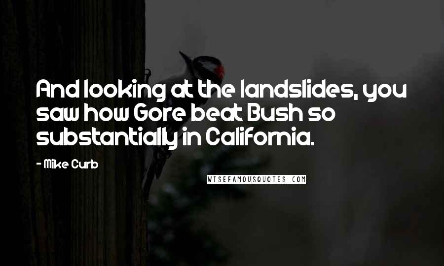 Mike Curb Quotes: And looking at the landslides, you saw how Gore beat Bush so substantially in California.