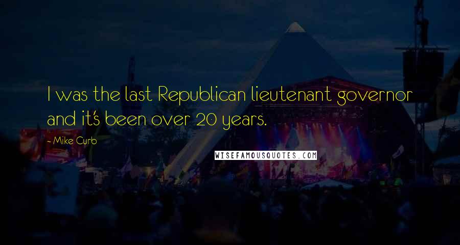 Mike Curb Quotes: I was the last Republican lieutenant governor and it's been over 20 years.