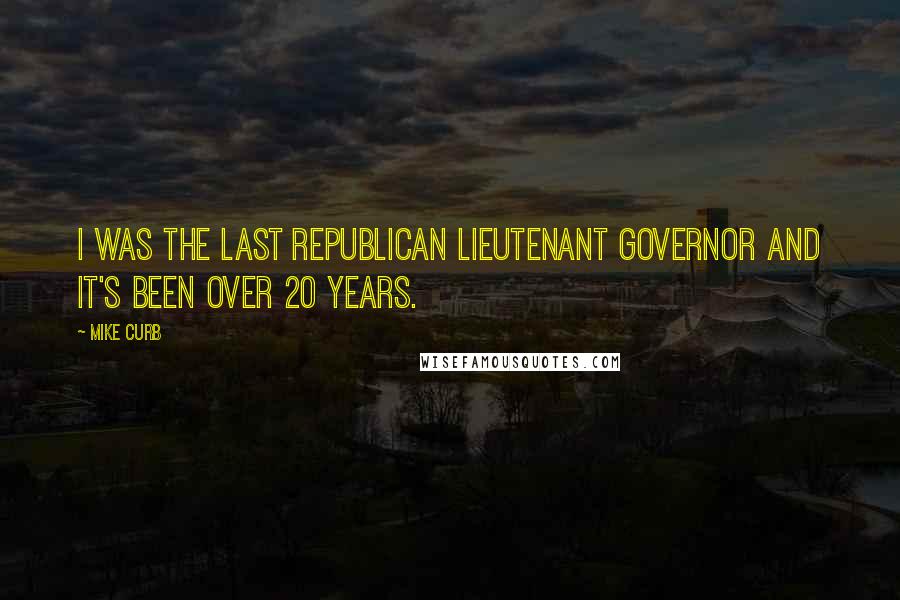 Mike Curb Quotes: I was the last Republican lieutenant governor and it's been over 20 years.