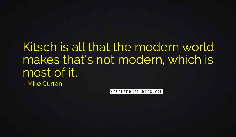 Mike Curran Quotes: Kitsch is all that the modern world makes that's not modern, which is most of it.