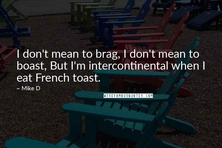 Mike D Quotes: I don't mean to brag, I don't mean to boast, But I'm intercontinental when I eat French toast.