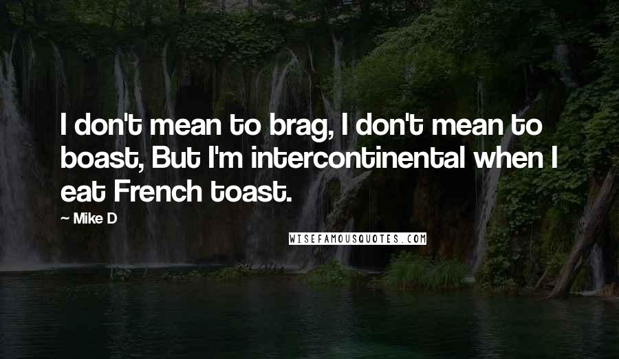 Mike D Quotes: I don't mean to brag, I don't mean to boast, But I'm intercontinental when I eat French toast.