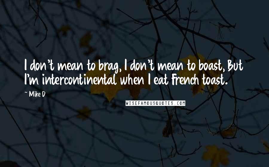Mike D Quotes: I don't mean to brag, I don't mean to boast, But I'm intercontinental when I eat French toast.