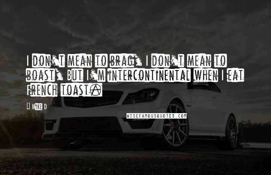 Mike D Quotes: I don't mean to brag, I don't mean to boast, But I'm intercontinental when I eat French toast.